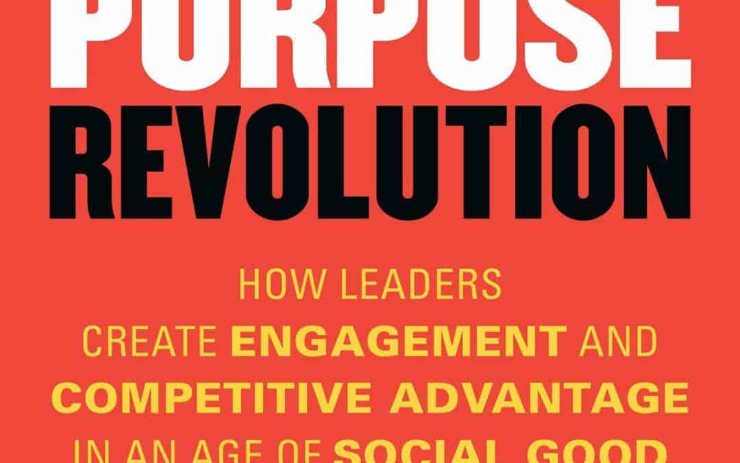 The Purpose Revolution. How Leaders Create Engagement and Competitive Advantage in an Age of Social Good