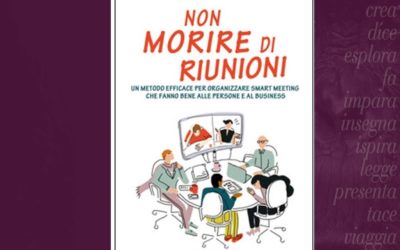 Non morire di riunioni. Un metodo efficace per organizzare smart meeting che fanno bene alle persone e al business