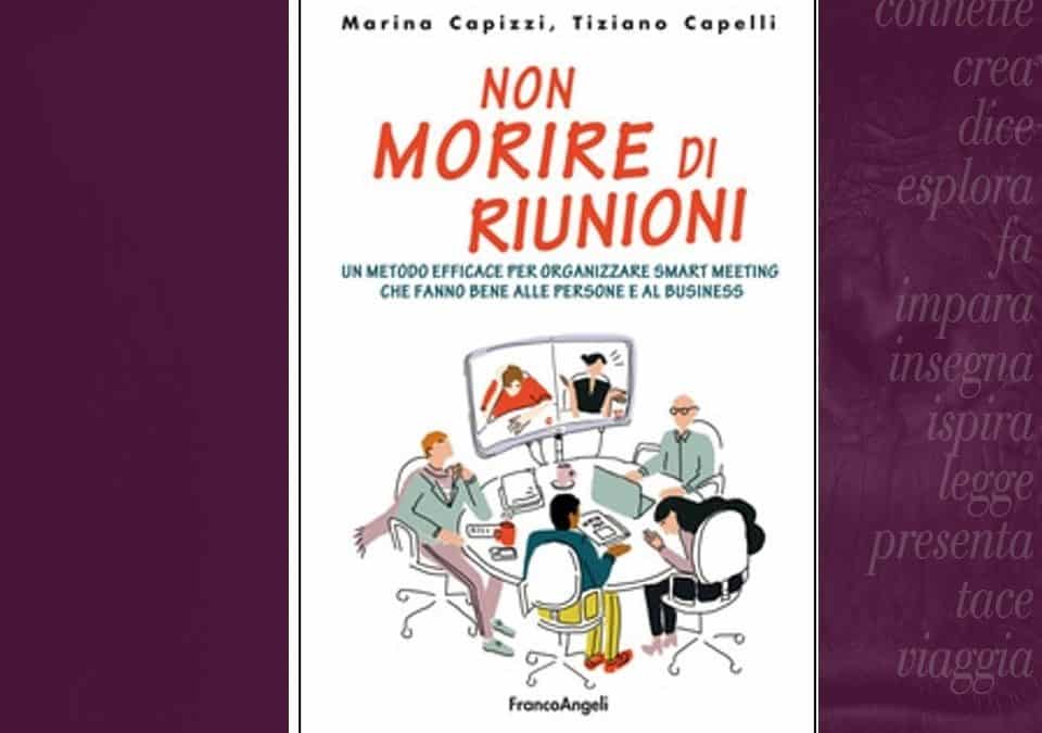 Non morire di riunioni. Un metodo efficace per organizzare smart meeting che fanno bene alle persone e al business