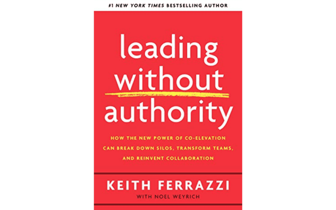 Leading Without Authority: How the New Power of Co-Elevation Can Break Down Silos, Transform Teams, and Reinvent Collaboration